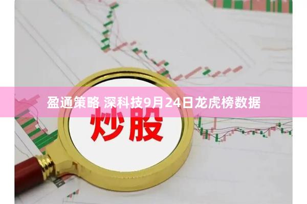 盈通策略 深科技9月24日龙虎榜数据