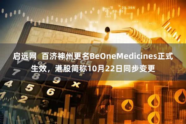启远网 百济神州更名BeOneMedicines正式生效,港股简称10月22日同步变更